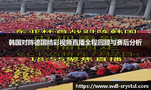 韩国对阵德国精彩视频直播全程回顾与赛后分析