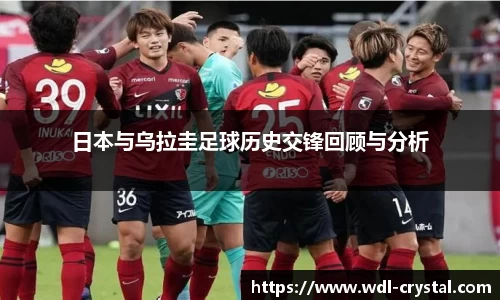 日本与乌拉圭足球历史交锋回顾与分析