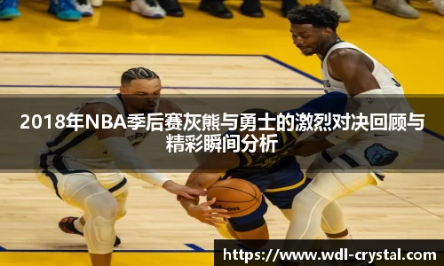 2018年NBA季后赛灰熊与勇士的激烈对决回顾与精彩瞬间分析