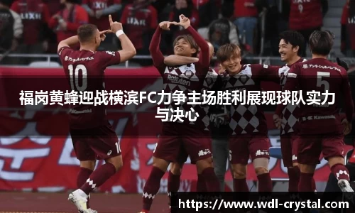 福岗黄蜂迎战横滨FC力争主场胜利展现球队实力与决心