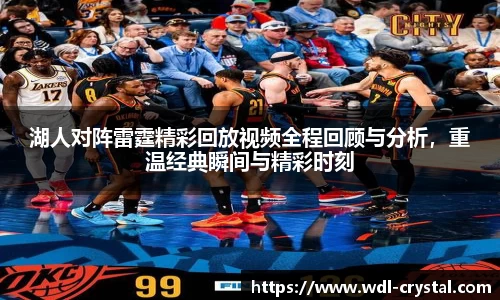 湖人对阵雷霆精彩回放视频全程回顾与分析，重温经典瞬间与精彩时刻