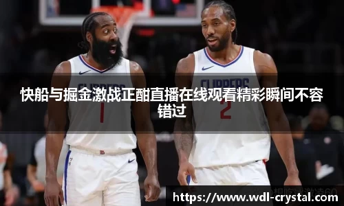 快船与掘金激战正酣直播在线观看精彩瞬间不容错过