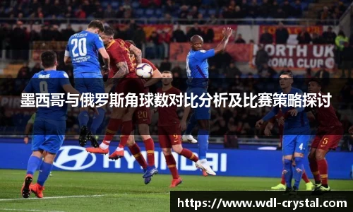 墨西哥与俄罗斯角球数对比分析及比赛策略探讨