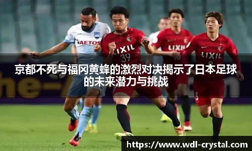 京都不死与福冈黄蜂的激烈对决揭示了日本足球的未来潜力与挑战