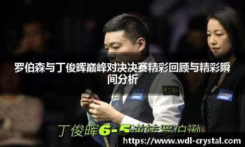 罗伯森与丁俊晖巅峰对决决赛精彩回顾与精彩瞬间分析